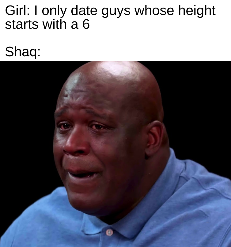head - Girl I only date guys whose height starts with a 6 Shaq