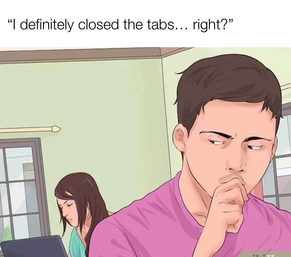 cartoon - "I definitely closed the tabs... right?"
