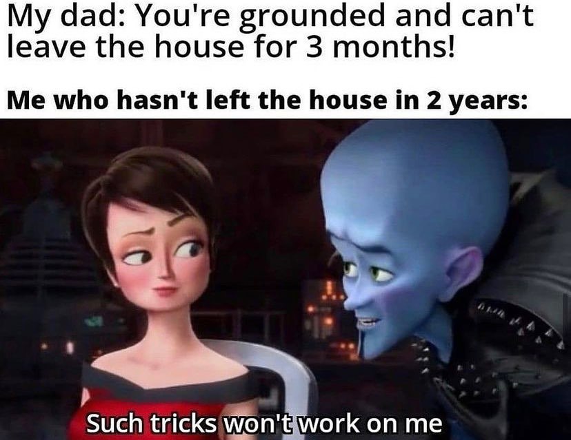 dank memes - My dad You're grounded and can't leave the house for 3 months! Me who hasn't left the house in 2 years Such tricks won't work on me