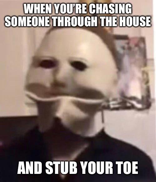 michael myers meme face - When You'Re Chasing Someone Through The House And Stub Your Toe