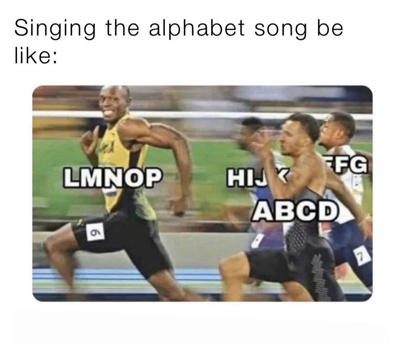 alphabet song be like meme - Singing the alphabet song be Lmnop Ffg Hij Abcd