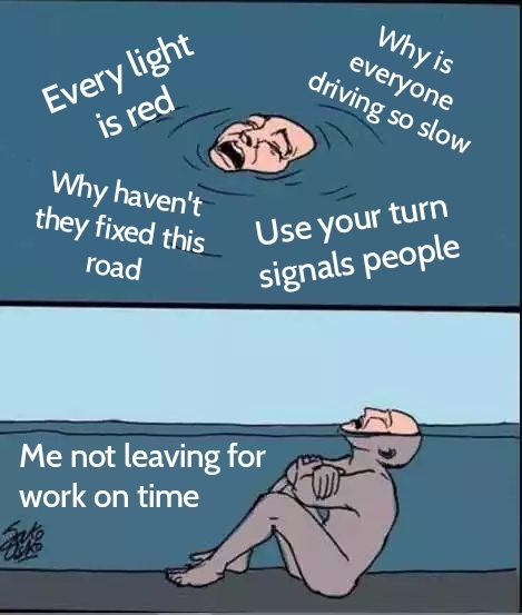 perfectly reasonable deadlines - Why is everyone driving so slow Every light is red Why haven't they fixed this road Use your turn signals people Me not leaving for work on time
