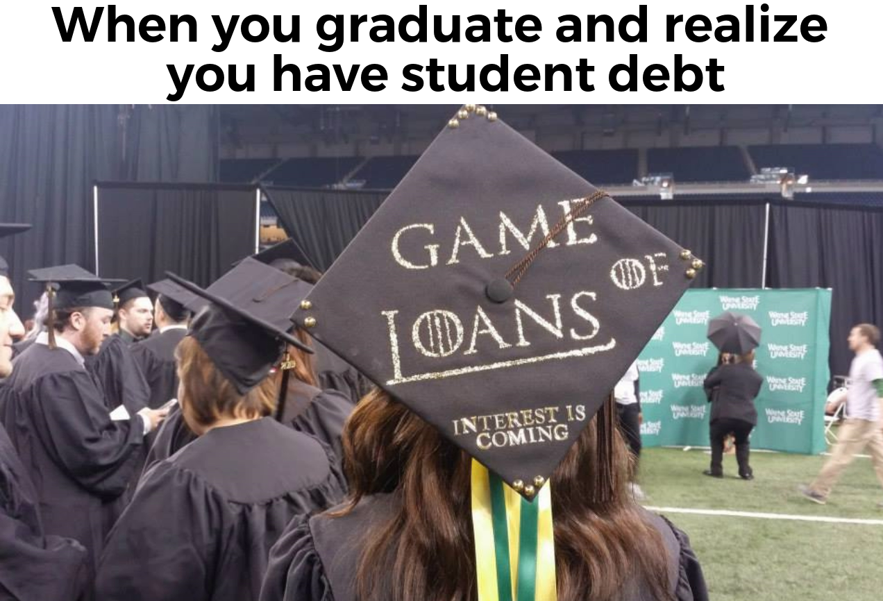 game of loans graduation - When you graduate and realize you have student debt Game Toans Interest Is Coming