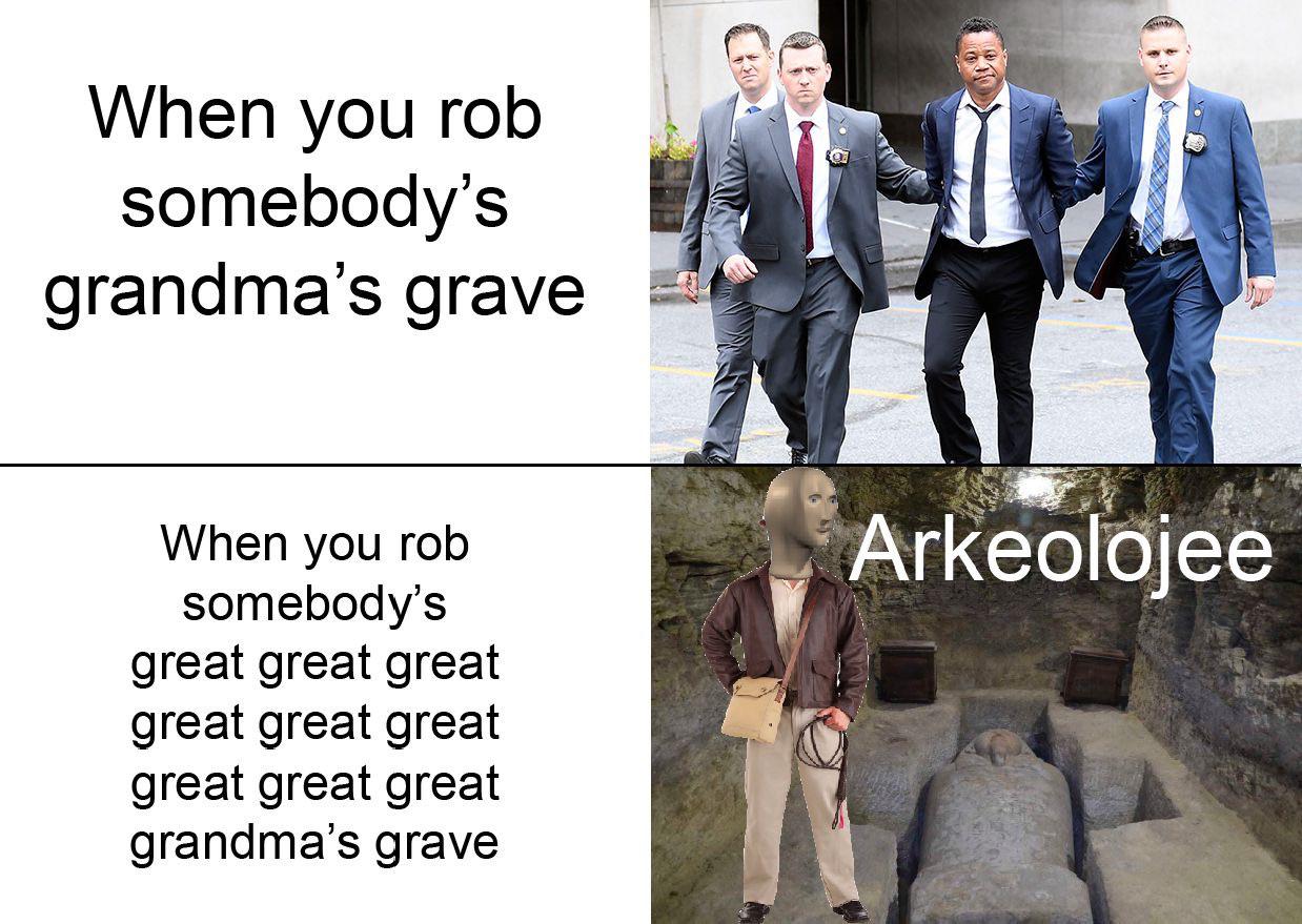 suit - When you rob somebody's grandma's grave Arkeolojee When you rob somebody's great great great great great great great great great grandma's grave