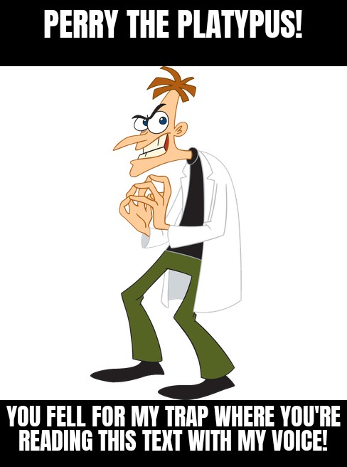 doutor doofenshmirtz - Perry The Platypus! You Fell For My Trap Where You'Re Reading This Text With My Voice!