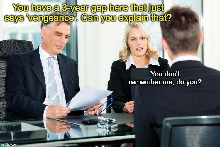 job interview meme funny - You have a 3year gap here that just says vengeance'. Can you explain that? You don't remember me, do you? imgflip.com