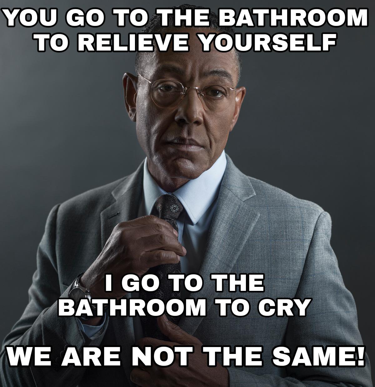 dank memes - giancarlo esposito tie - You Go To The Bathroom To Relieve Yourself I Go To The Bathroom To Cry We Are Not The Same!