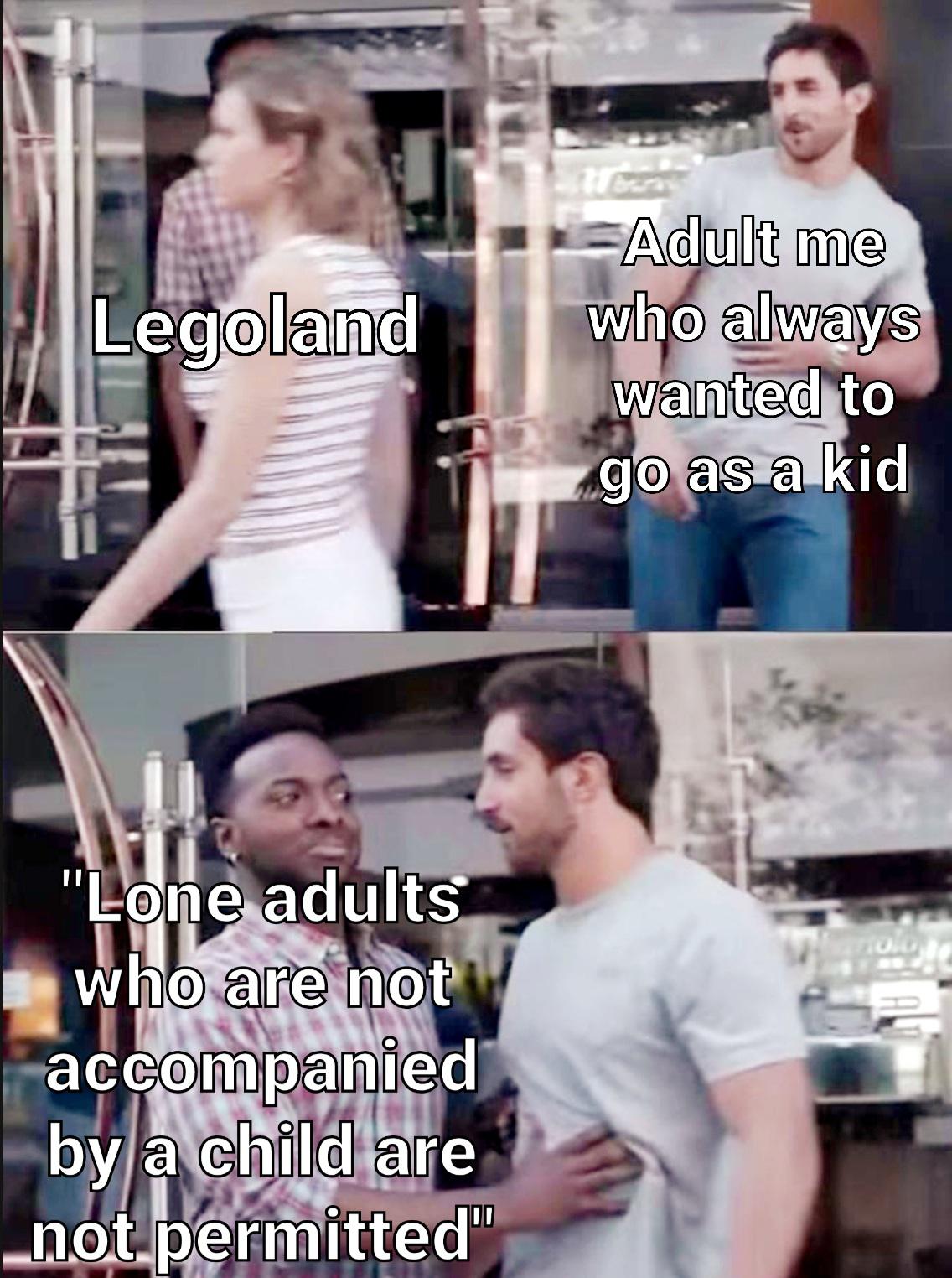 dank memes - rac meme - Legoland Adult me who always wanted to go as a kid "Lone adults who are not accompanied by a child are not permitted a