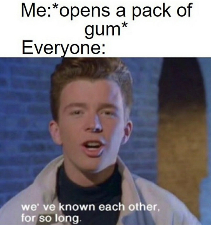 dank memes - gum memes - Meopens a pack of gum Everyone we' ve known each other, for so long.