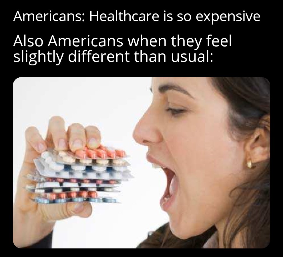 dank memes - Americans Healthcare is so expensive Also Americans when they feel slightly different than usual