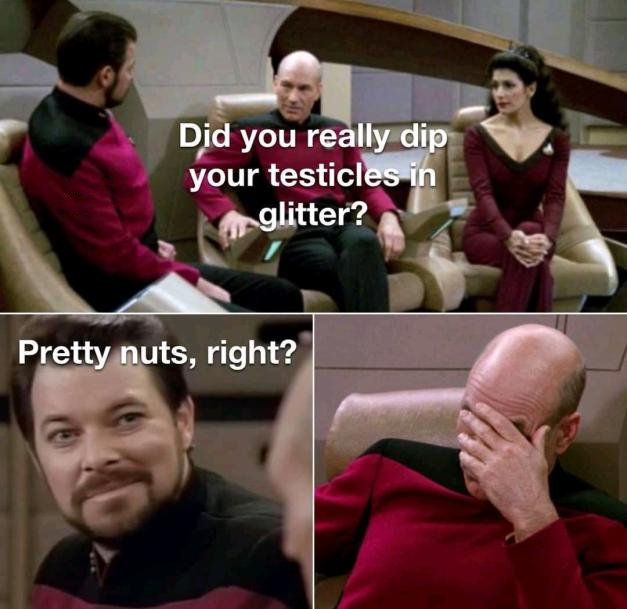 funny star trek picard - Did you really dip your testicles in mglitter? Pretty nuts, right?