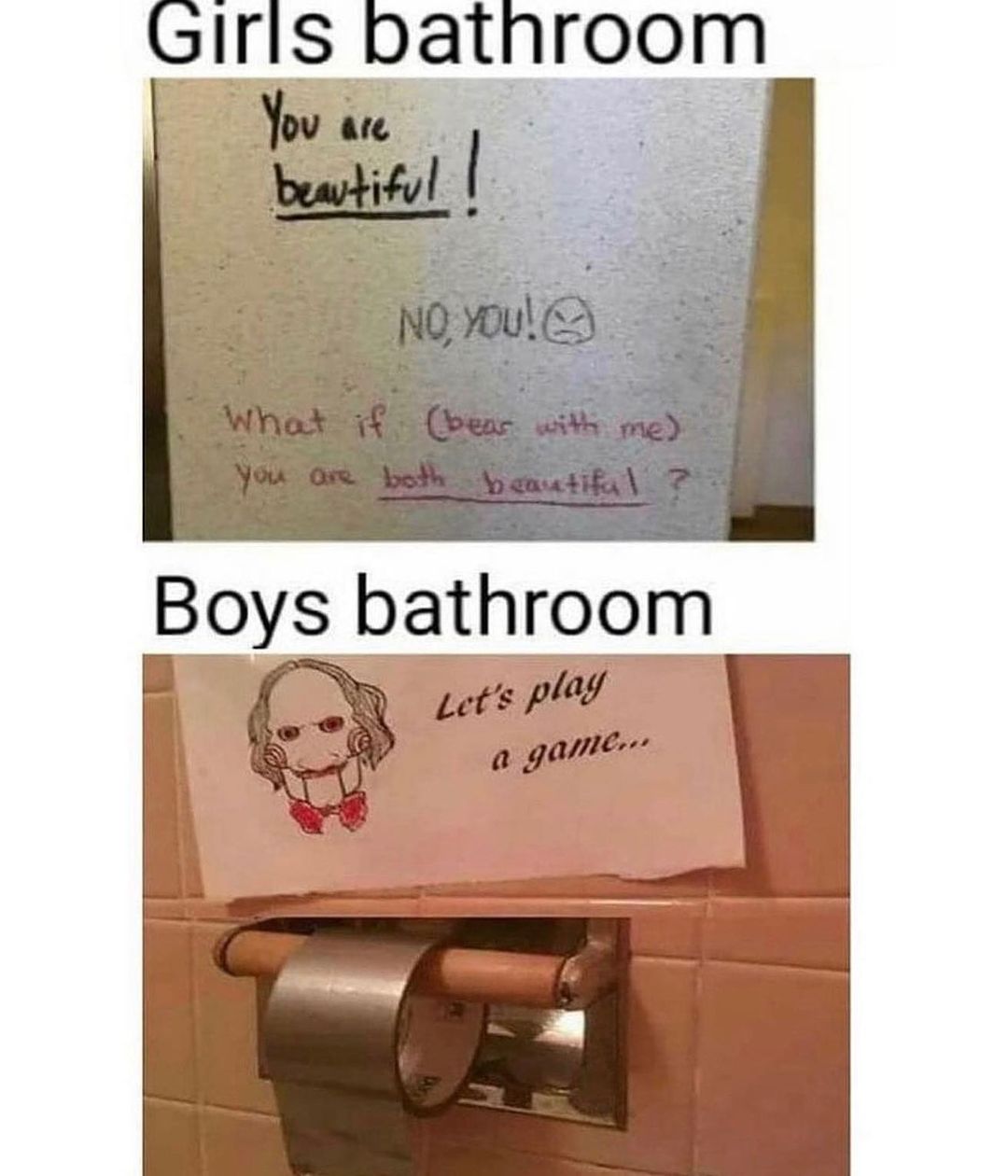 girls bathroom vs boys bathroom meme - Girls bathroom You are beautiful! No, You! What if bear with me you are both beautiful? Boys bathroom Let's play a game...