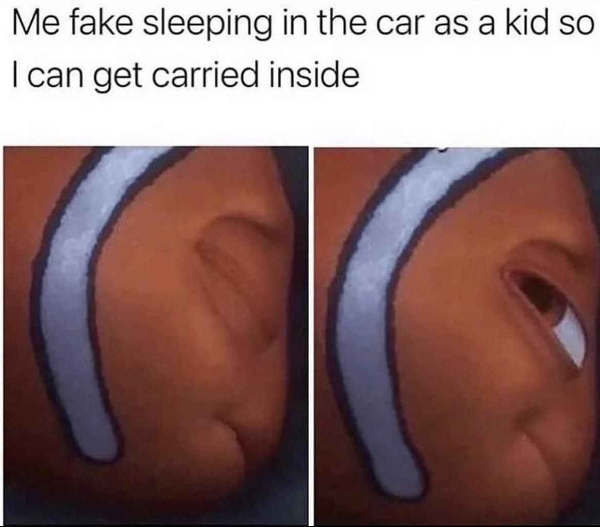me fake sleeping in the car - Me fake sleeping in the car as a kid so I can get carried inside