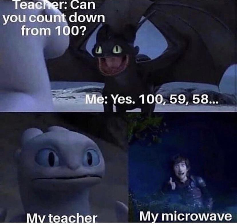 haber process meme - Teacher Can you count down from 100? 0 0 Me Yes. 100, 59, 58... My teacher My microwave