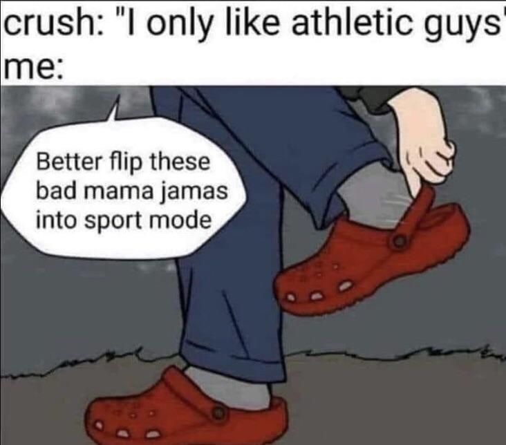 crocs meme - crush "I only athletic guys me Better flip these bad mama jamas into sport mode