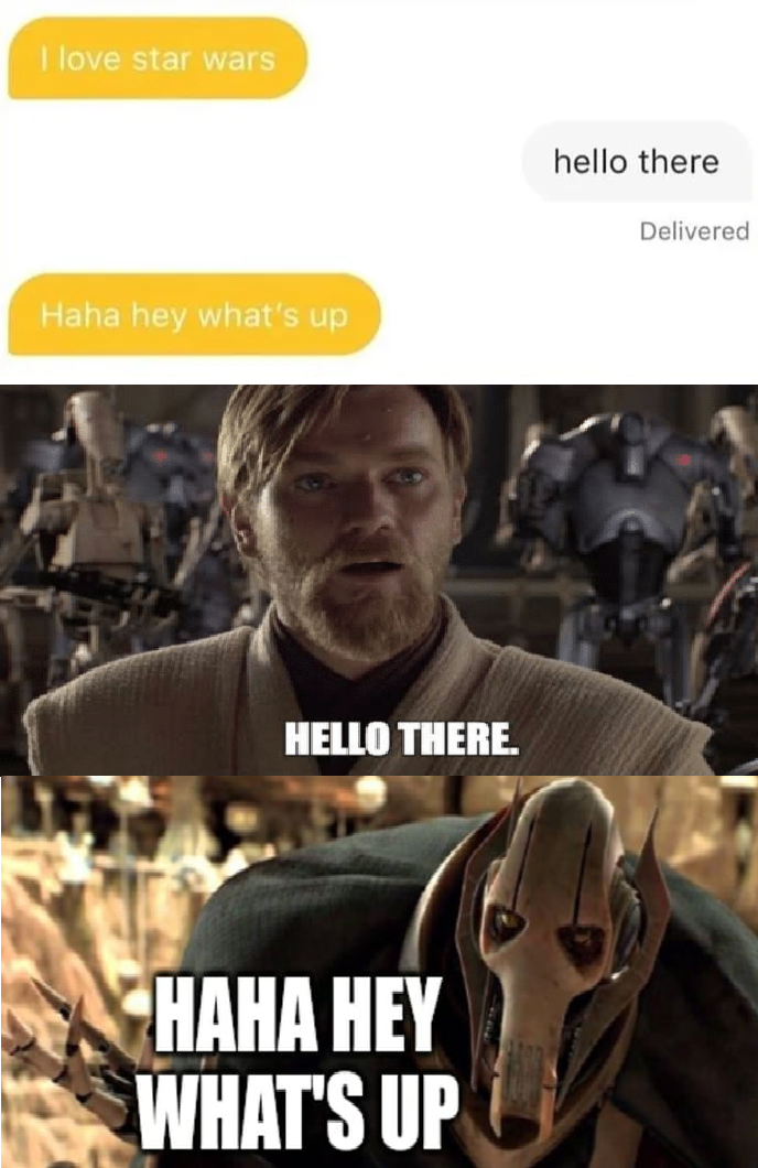 hello there heyyy obi wan - I love star wars hello there Delivered Haha hey what's up Hello There. Haha Hey What'S Up