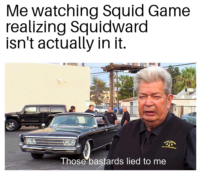 they lied to me meme - Me watching Squid Game realizing Squidward isn't actually in it. Those bastards lied to me