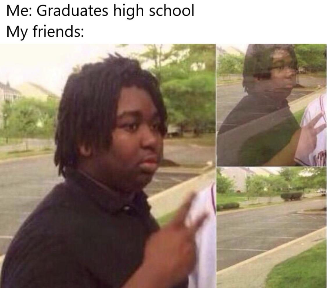 funniest memes - harold holt memes - Me Graduates high school My friends