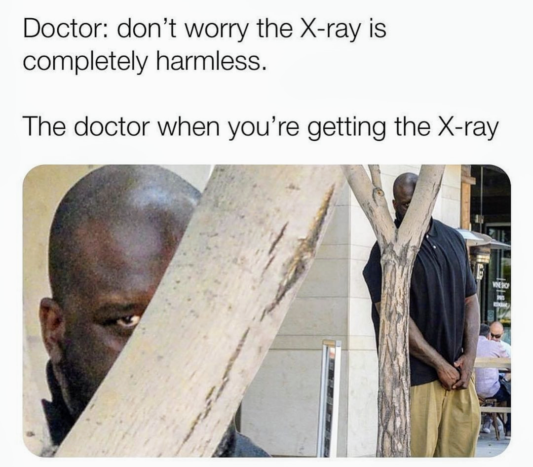 funniest memes - doctors dont worry the x ray is completely harmless - Doctor don't worry the Xray is completely harmless. The doctor when you're getting the Xray