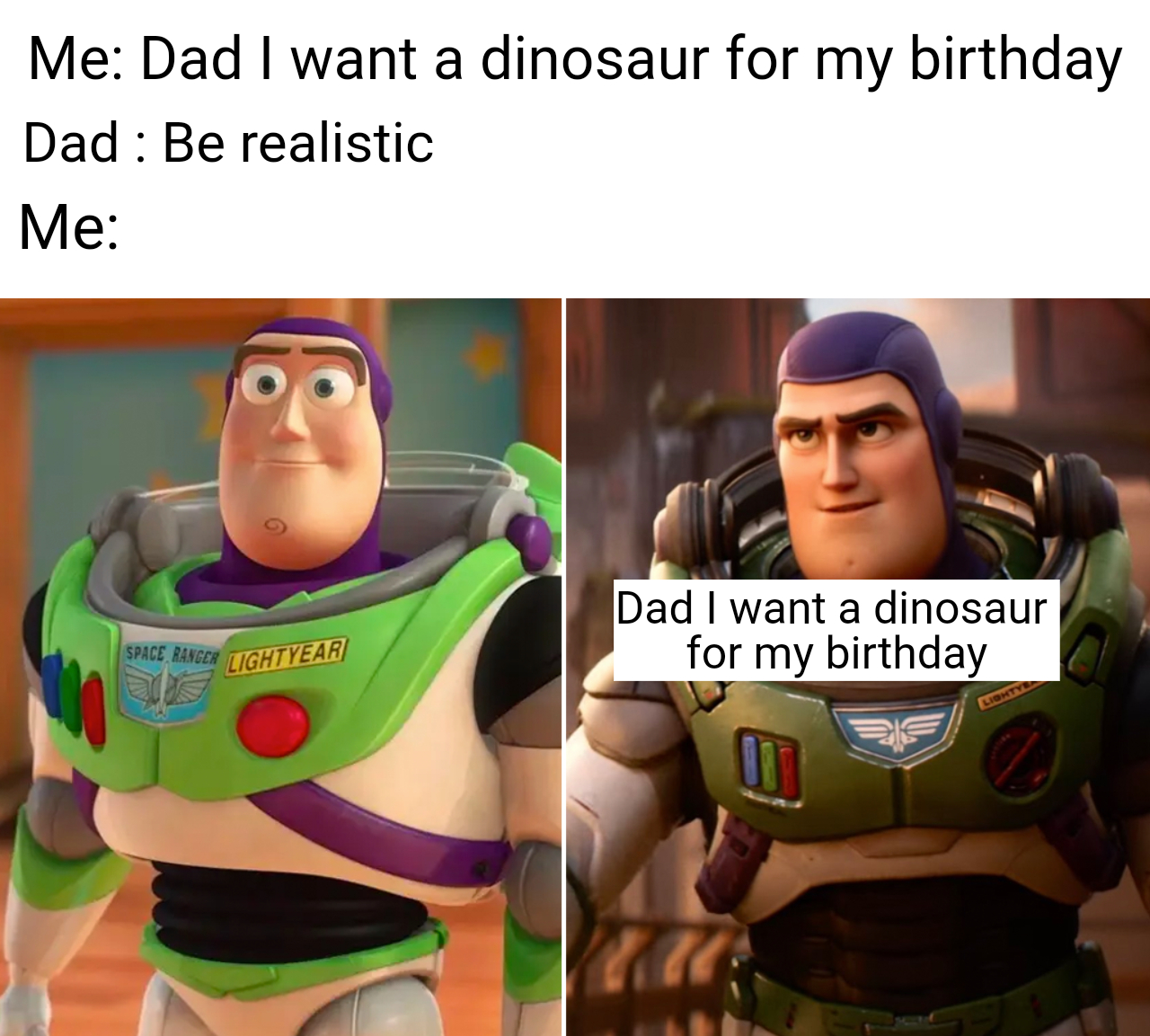 funniest memes - buzz lightyear - Me Dad I want a dinosaur for my birthday Dad Be realistic Me Dad I want a dinosaur for my birthday Lightyear