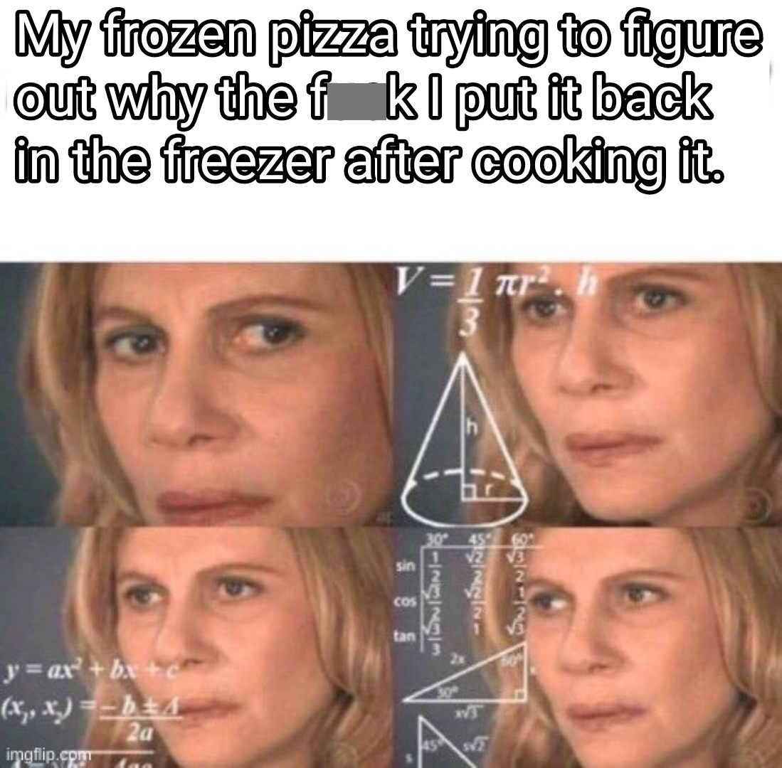 confused math lady meme - My frozen pizza trying to figure out why the f k I put it back in the freezer after cooking it. V1 ar 3 A 5 Insinisi Cos tan yax'bx x,x b3 2a ipflip court