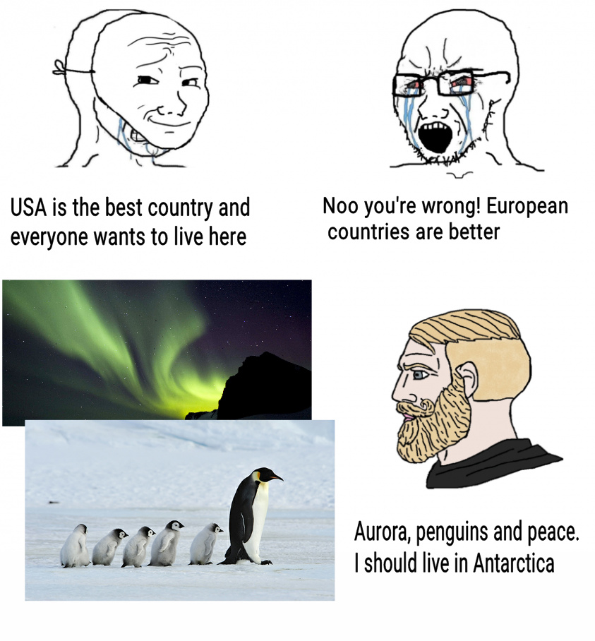 literally don t care hikaru - Usa is the best country and everyone wants to live here Noo you're wrong! European countries are better Aurora, penguins and peace. I should live in Antarctica