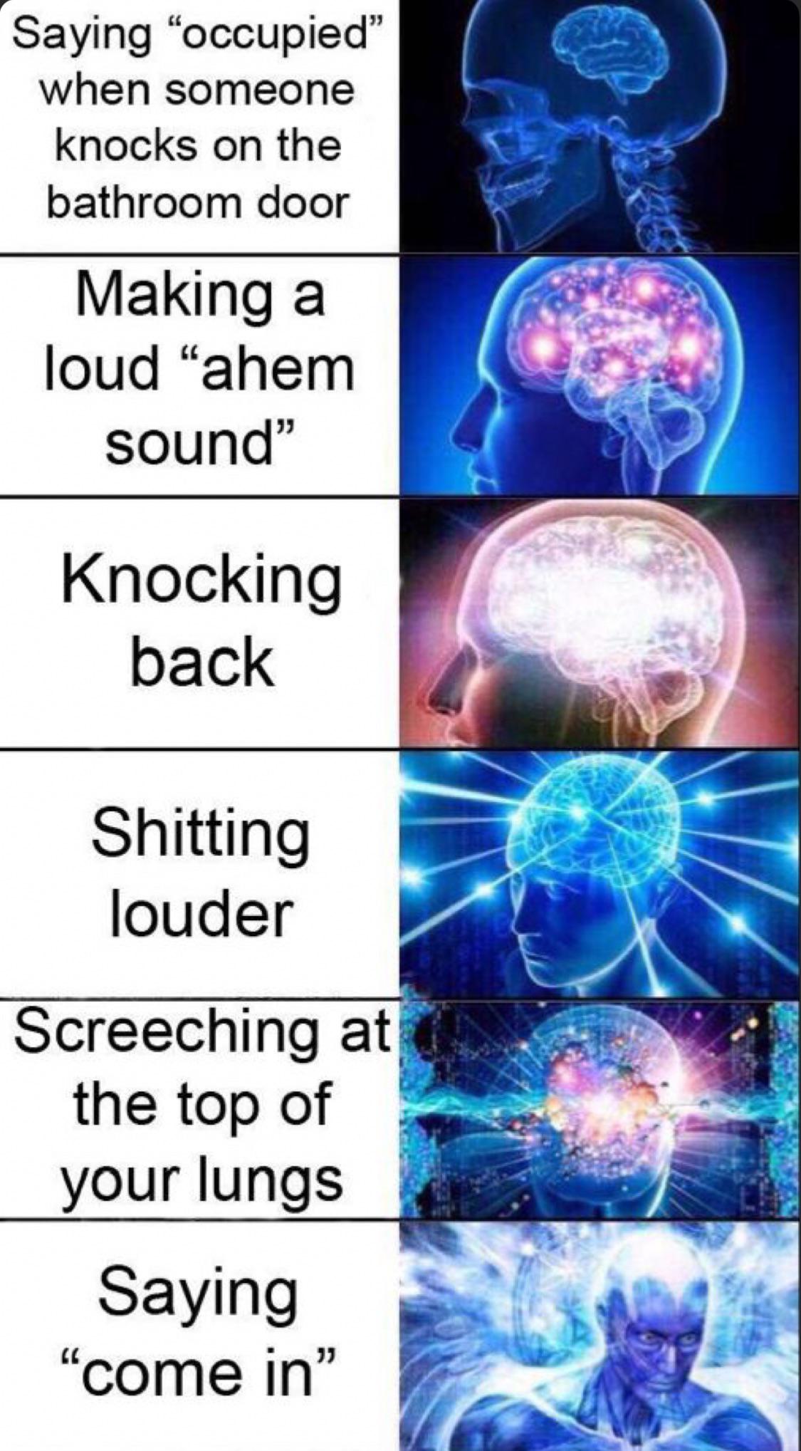 saying occupied when someone knocks on the door - Saying "occupied when someone knocks on the bathroom door Making a loud "ahem sound" Knocking back Shitting louder Screeching at the top of your lungs Saying "come in"