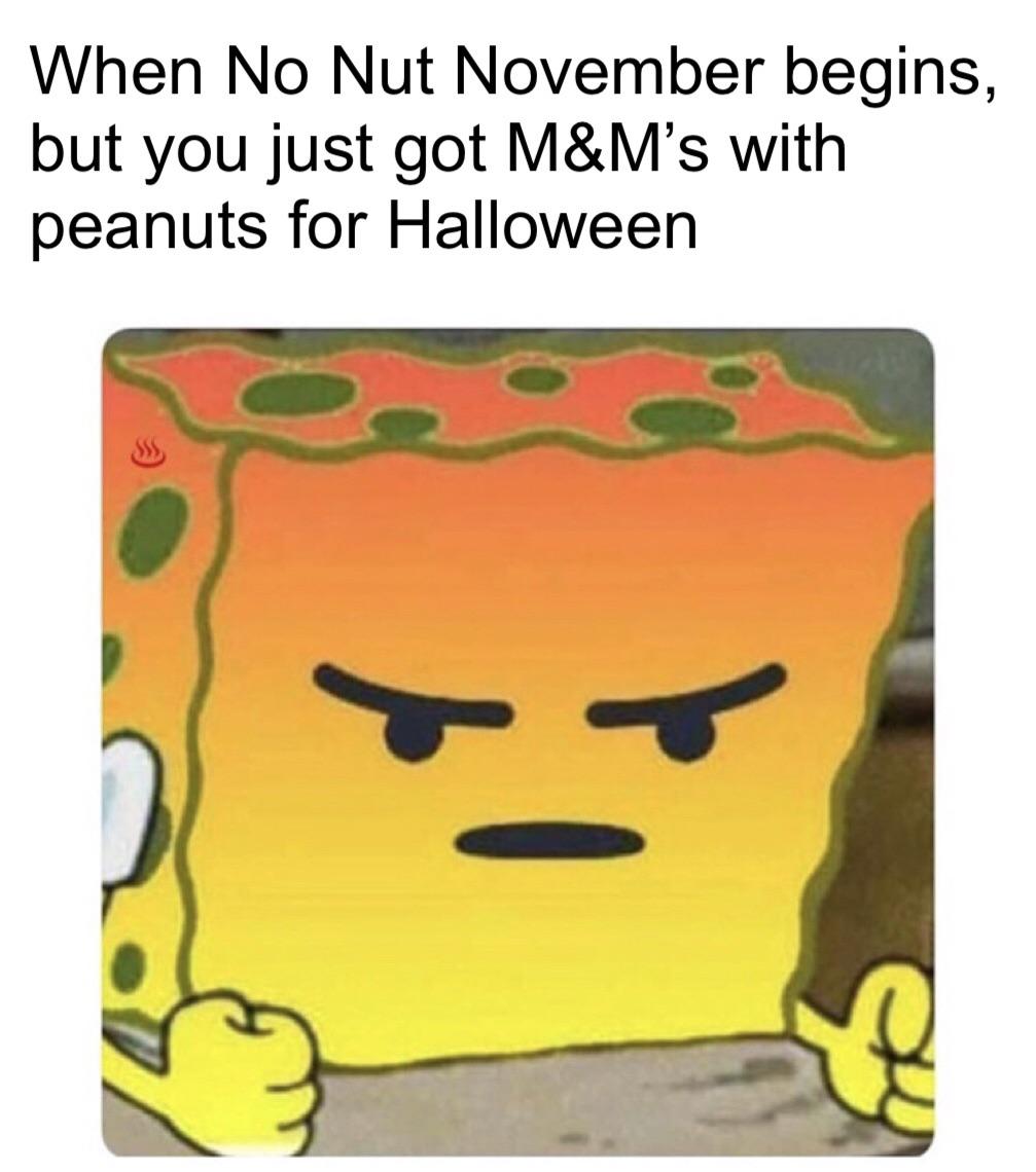 you re mad but you don t know why - When No Nut November begins, but you just got M&M's with peanuts for Halloween