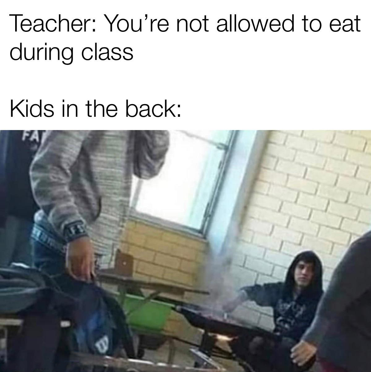 no eating in class meme - Teacher You're not allowed to eat during class Kids in the back W