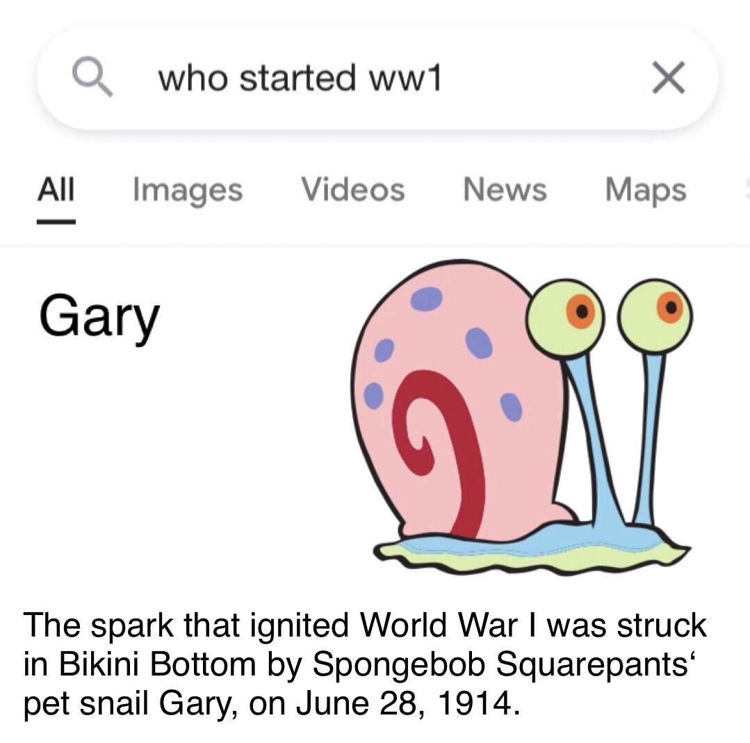 gary the snail - a who started ww1 All Images Videos News Maps Gary The spark that ignited World War I was struck in Bikini Bottom by Spongebob Squarepants' pet snail Gary, on . 7