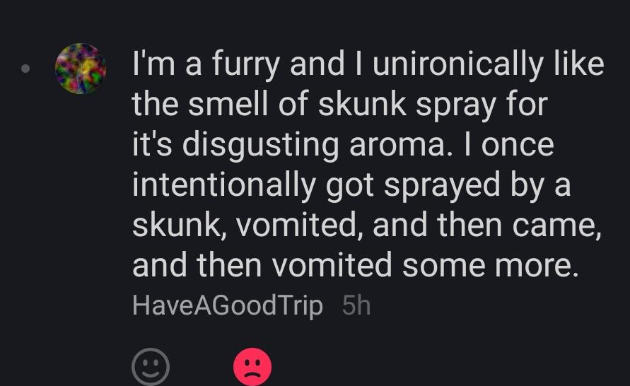 graphic design - I'm a furry and I unironically the smell of skunk spray for it's disgusting aroma. I once intentionally got sprayed by a skunk, vomited, and then came, and then vomited some more. HaveAGood Trip 5h
