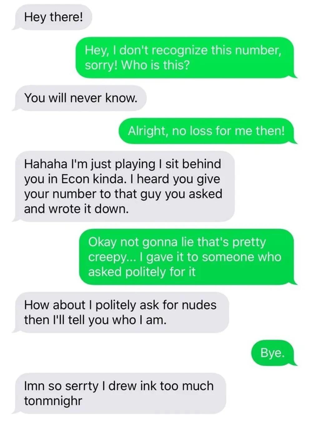 text not cringy - Hey there! Hey, I don't recognize this number, sorry! Who is this? You will never know. Alright, no loss for me then! Hahaha I'm just playing I sit behind you in Econ kinda. I heard you give your number to that guy you asked and wrote it