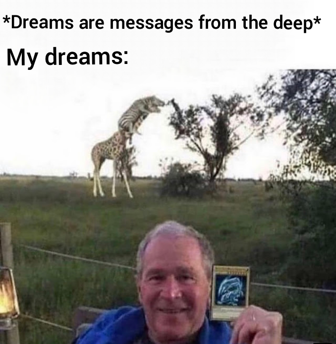 hilarious memes - george bush blue eyes white dragon - Dreams are messages from the deep My dreams A
