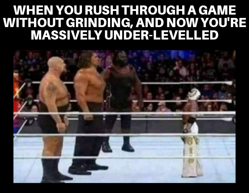 hilarious memes - stopped watching wrestling when rey mysterio won - When You Rush Through A Game Without Grinding, And Now You'Re Massively UnderLevelled By