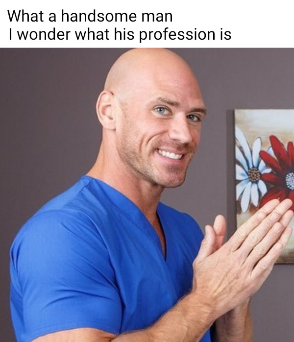 hilarious memes - johnny sins song - What a handsome man I wonder what his profession is