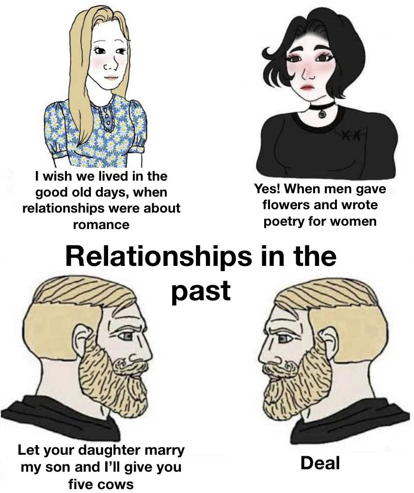 hilarious memes - girls vs boys meme - I wish we lived in the good old days, when relationships were about romance Yes! When men gave flowers and wrote poetry for women Relationships in the past Let your daughter marry my son and I'll give you five cows D
