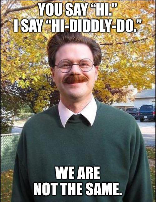 dank memes - real ned flanders - You Say 'Hi. I Say "HiDiddly Do. We Are Not The Same.
