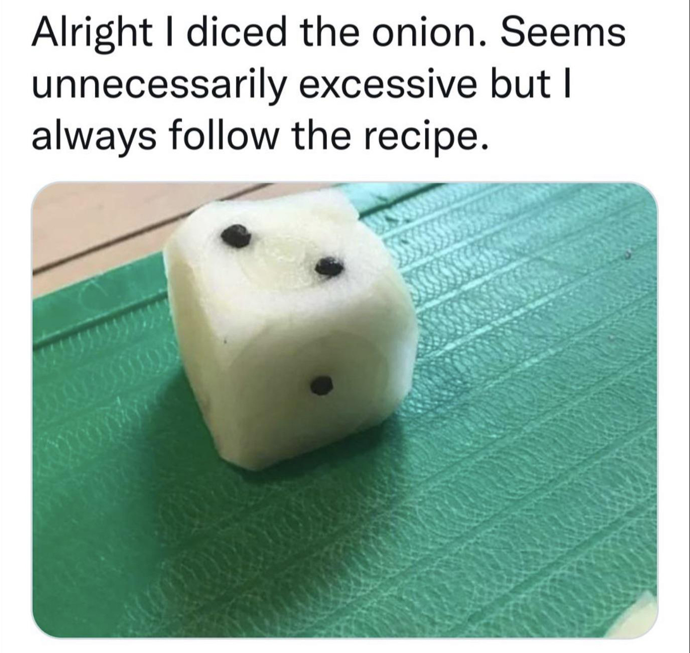 dank memes - onion dice - Alright I diced the onion. Seems unnecessarily excessive but I always the recipe.