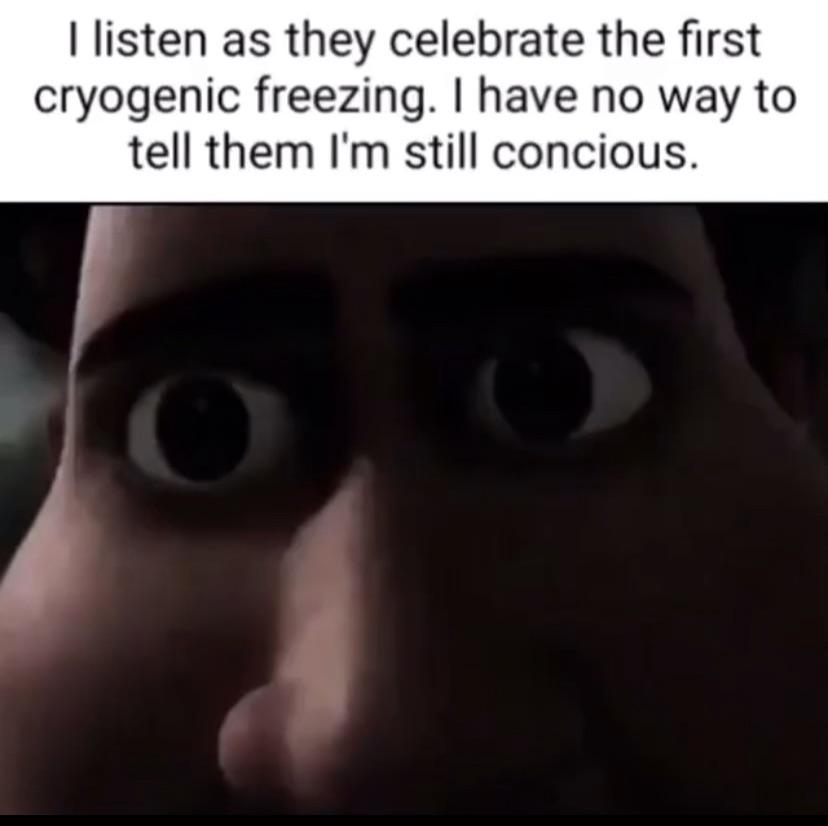 dank memes - photo caption - I listen as they celebrate the first cryogenic freezing. I have no way to tell them I'm still concious.