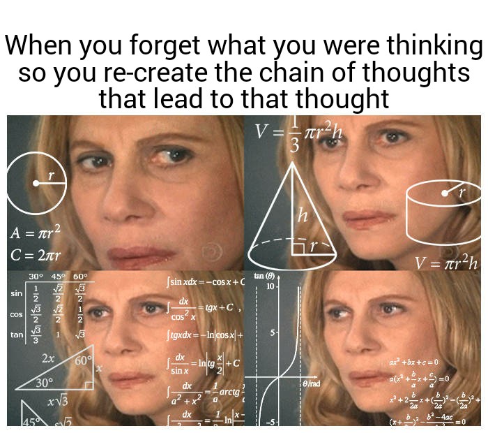 dank memes - can t wrap my head around - When you forget what you were thinking so you recreate the chain of thoughts that lead to that thought V nrh 3 r 1 h A for2 C 2nr V ferah 30 45 60 V2 V3 2 sin xdxCosx C tan 0 10 sin & Sin In Us dx 2 Cos X tgx C, wa