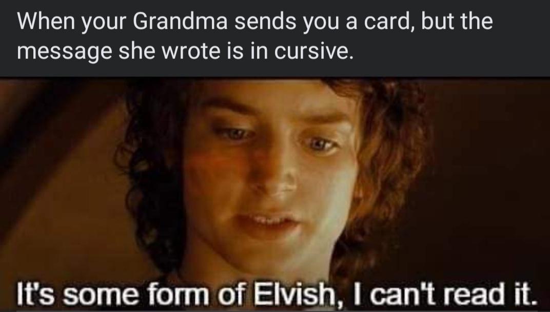 dank memes - lord of the rings - When your Grandma sends you a card, but the message she wrote is in cursive. It's some form of Elvish, I can't read it.