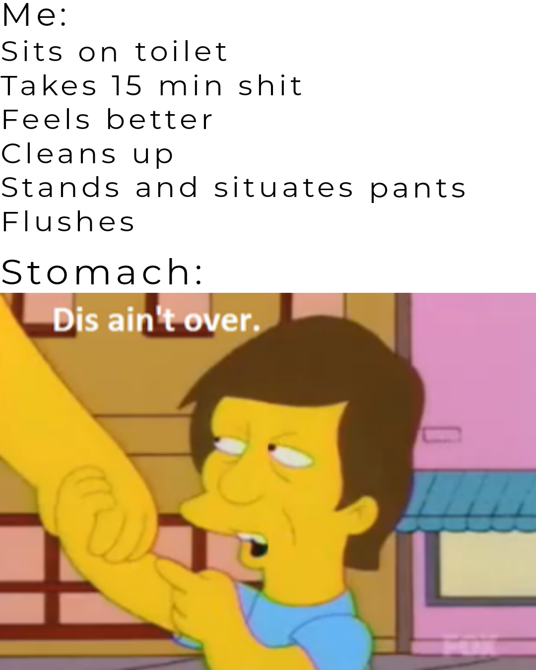 dank memes - charles bronson simpsons - Me Sits on toilet Takes 15 min shit Feels better Cleans up Stands and situates pants Flushes Stomach Dis ain't over.