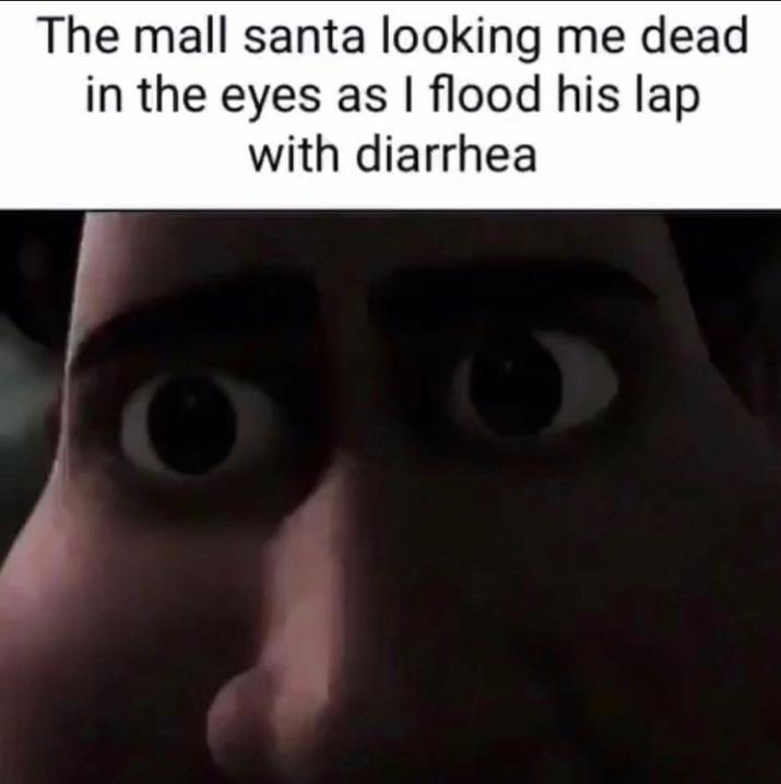 hilarious memes - Wendigoon - The mall santa looking me dead in the eyes as I flood his lap with diarrhea