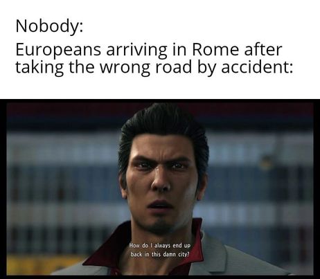 hilarious memes - photo caption - Nobody Europeans arriving in Rome after taking the wrong road by accident How do I always end up back in this damn city?