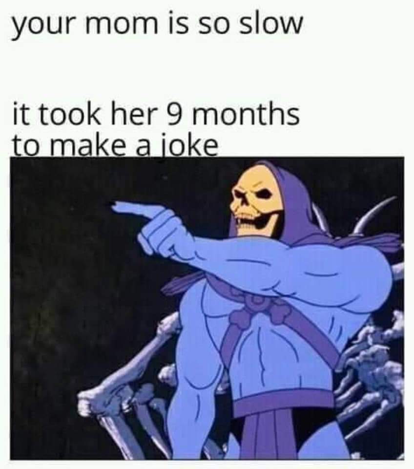 hilarious memes - foot fetish jokes - your mom is so slow it took her 9 months to make a joke