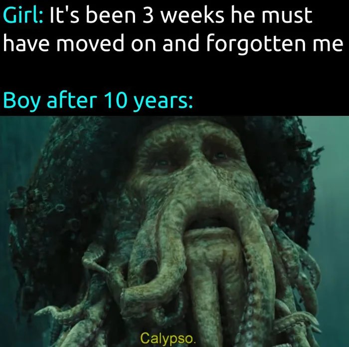 hilarious memes - davy jones gif meme - Girl It's been 3 weeks he must have moved on and forgotten me Boy after 10 years Calypso.