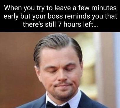hilarious memes - love my boss meme - When you try to leave a few minutes early but your boss reminds you that there's still ...