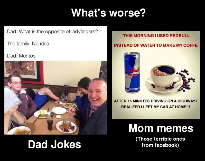 hilarious memes - communication - What's worse? Dad What is the opposite of ladyfingers? This Morning I Used Redbull The family No idea Instead Of Water To Make My Coffe Dad Mentos Bull Energ After 15 Minutes Driving On A Highway I Realized I Left My Car 