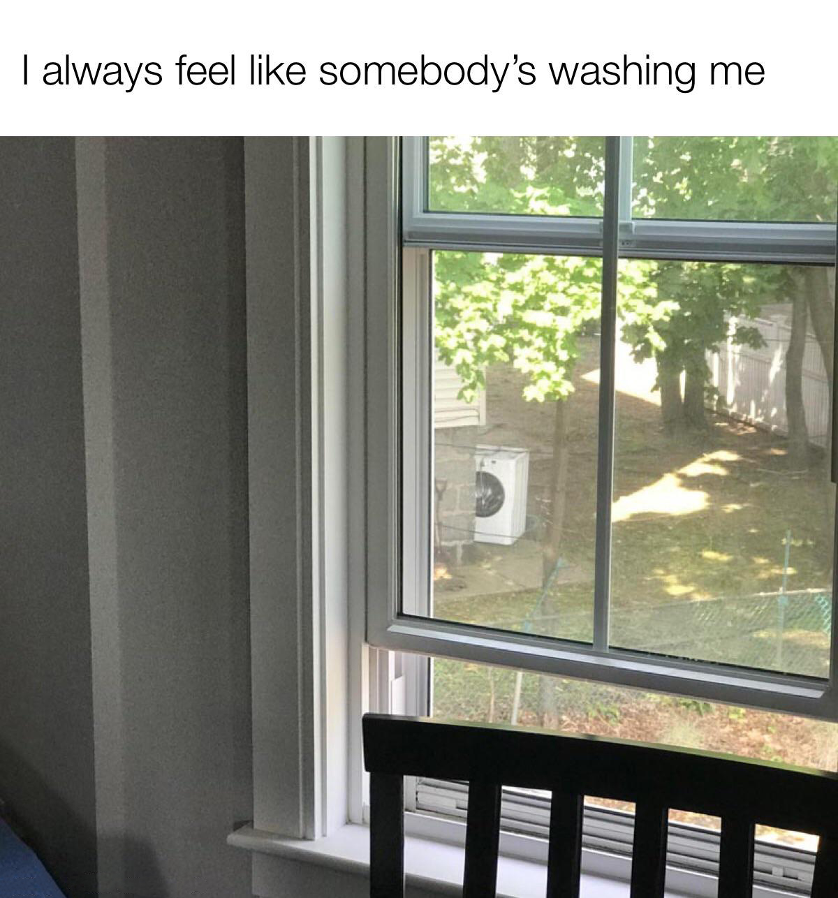 hilarious memes - sometimes i feel like somebody's washing me - I always feel somebody's washing me