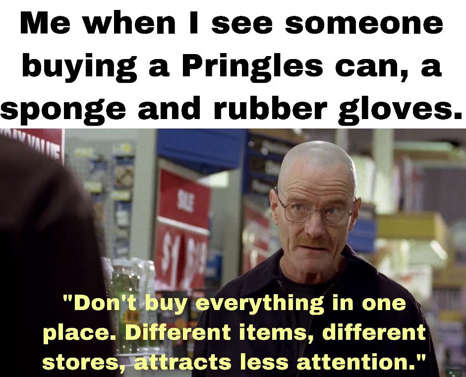 hilarious memes - photo caption - Me when I see someone buying a Pringles can, a a sponge and rubber gloves. Se "Don't buy everything in one place. Different items, different stores, attracts less attention."